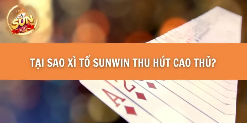 Tại sao Xì Tố Sunwin thu hút cao thủ? 