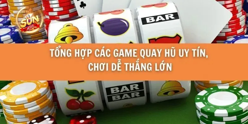 Tổng hợp các game quay hũ uy tín, chơi dễ thắng lớn