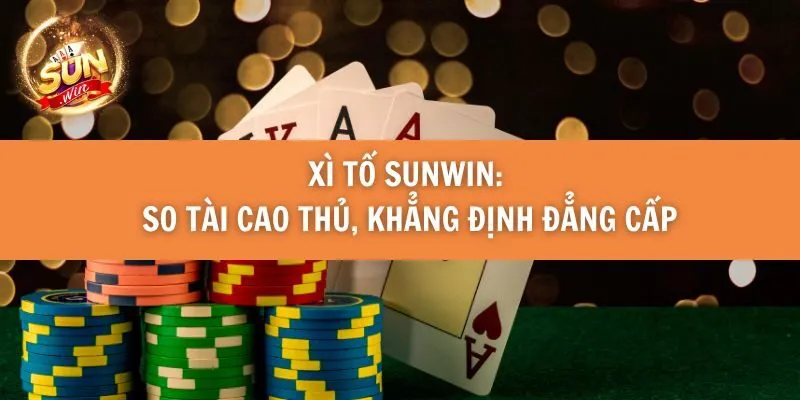 Xì Tố Sunwin: So tài cao thủ, khẳng định đẳng cấp